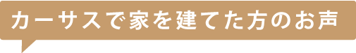 カーサスで家を建てた方のお声